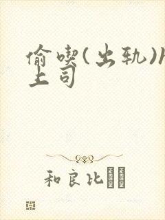 偷吃(出轨)h上司