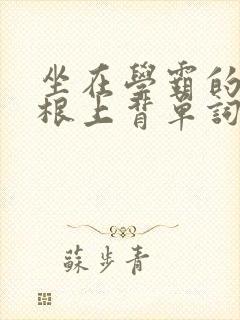 坐在学霸的大紫根上背单词