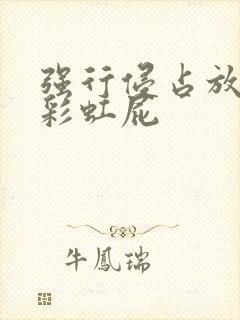 强行侵占放了个彩虹屁