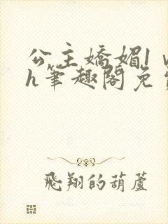 公主娇媚1ⅴ1h笔趣阁免费阅读