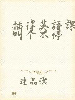 插得英语课代表叫个不停