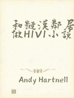 和糙汉邻居男友做H1V1小说