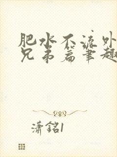 肥水不流外人田兄弟篇笔趣阁小说