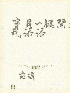 宝贝~腿开大点我添添