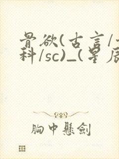 骨欲(古言/骨科/sc)_(星辰鲸落)_最新章