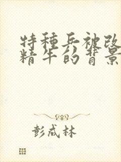 特种兵被改造成精牛的背景故事