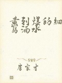 黄到爆的细节描写滴水