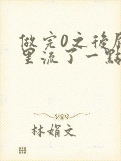 做完0之后屁股里流了一点血