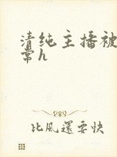 清纯主播被脔日常h