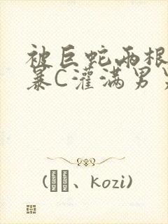 被巨蛇两根强制暴C灌满男男漫画封面