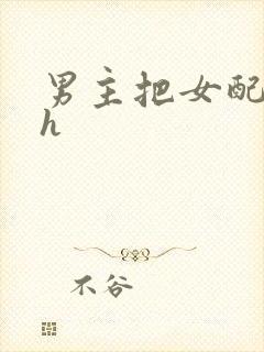 男主把女配喂饱h