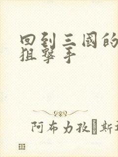 回到三国的特种狙击手