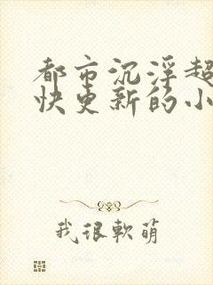 都市沉浮超前超快更新的小说