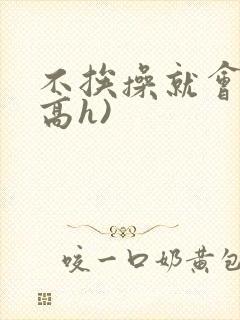 不挨操就会死(高h)