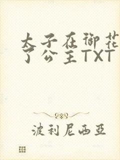 太子在御花园要了公主TXT
