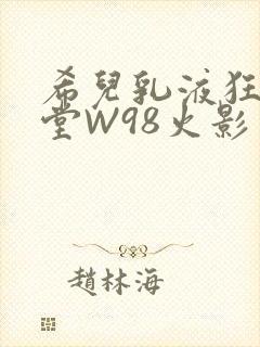 希儿乳液狂飙天堂W98火影