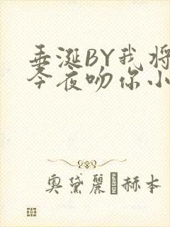 垂涎BY我将在今夜吻你小说免费阅读