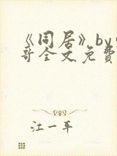 《同居》by东哥全文免费阅读