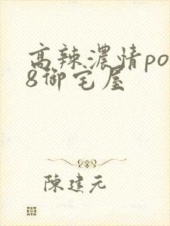 高辣浓情po18御宅屋