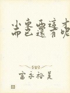 小东西这才一根而已还有呢