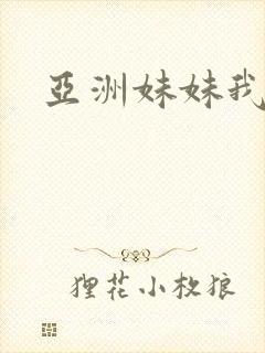 亚洲妹妹我爱你