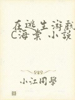 在逃生游戏里挨C海棠 小说