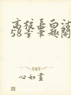 高校长白沽1-58章笔趣阁