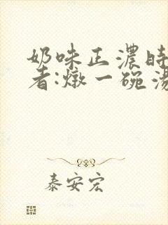 奶味正浓时 作者:炖一碗汤封面