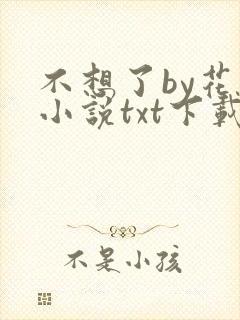 不想了by花卷小说txt下载
