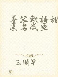 养父软诱甜BY匿名咸鱼