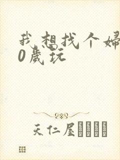 我想找个妇女50岁玩