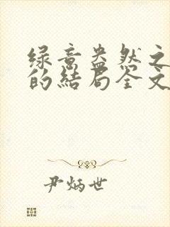 绿意盎然之小东的结局全文笔趣阁在线阅读