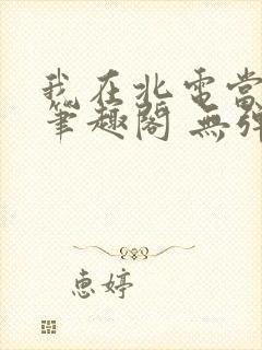 我在北电当教兽笔趣阁 无弹窗