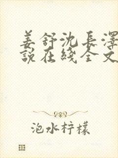 姜舒沈长泽的小说在线全文免费阅读笔趣阁封面