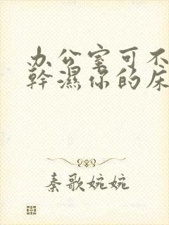 办公室可不可以干湿你的床垫封面