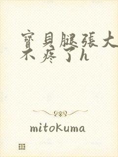 宝贝腿张大点就不疼了h