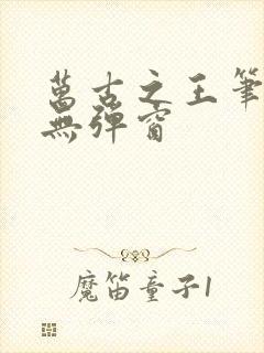 万古之王笔趣阁无弹窗