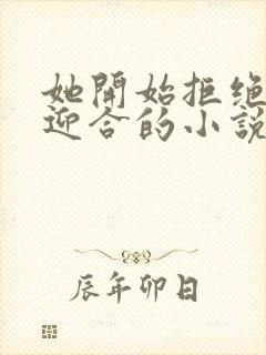 她开始拒绝慢迎迎合的小说