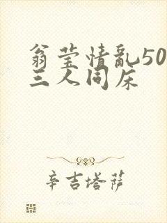 翁莹情乱50章三人同床