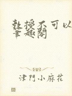 教授不可以by笔趣阁