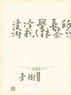 清冷学长的神奇游戏(抹茶沙冰)