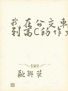 我在公交车上弄到高C的作文