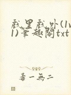 戏里戏外(1v1)笔趣阁txt