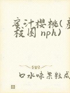 蜜汁樱桃(产奶 校园 nph)