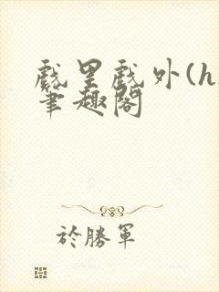 戏里戏外(h)笔趣阁