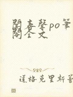 闻春声po笔趣阁全文