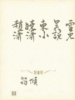 赵晓东吴雪晴王潇潇小说免费阅读