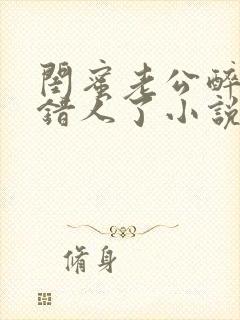 闺蜜老公醉酒认错人了小说全文阅读