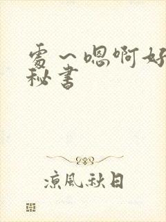 处～嗯啊好猛h秘书