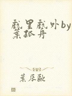 戏里戏外by一叶孤舟